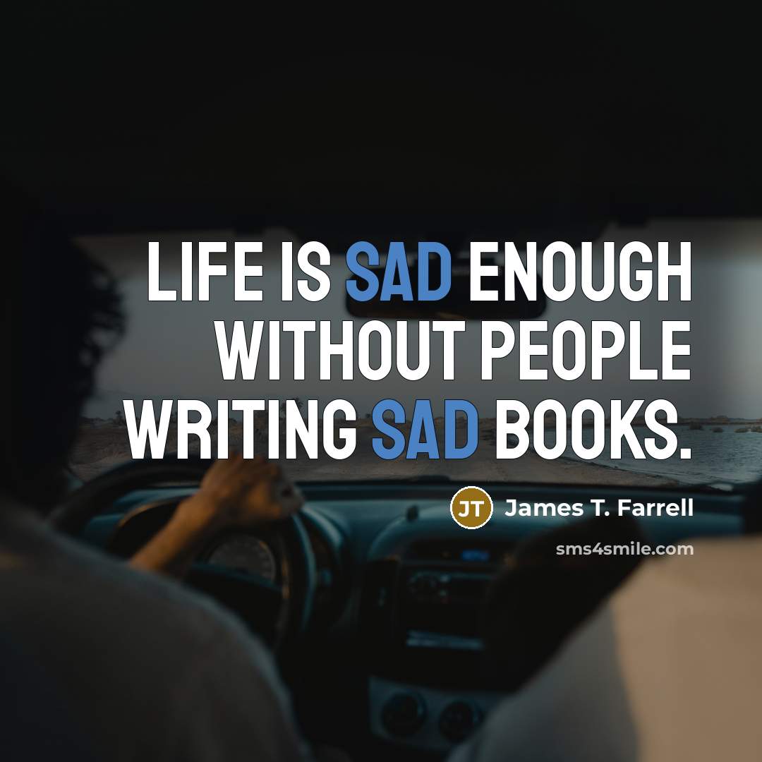 “Life is sad enough without people writing sad books.” quote by James T. Farrell