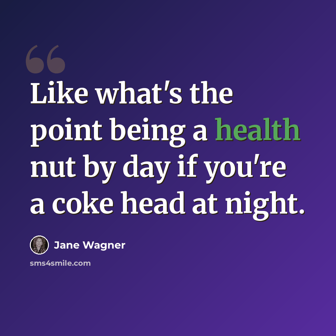 “Like what's the point being a health nut by day if you're a coke head at night.” quote by Jane Wagner