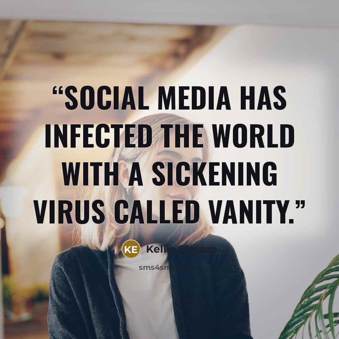“Social media has infected the world with a sickening virus called vanity.” quote by Kellie Elmore