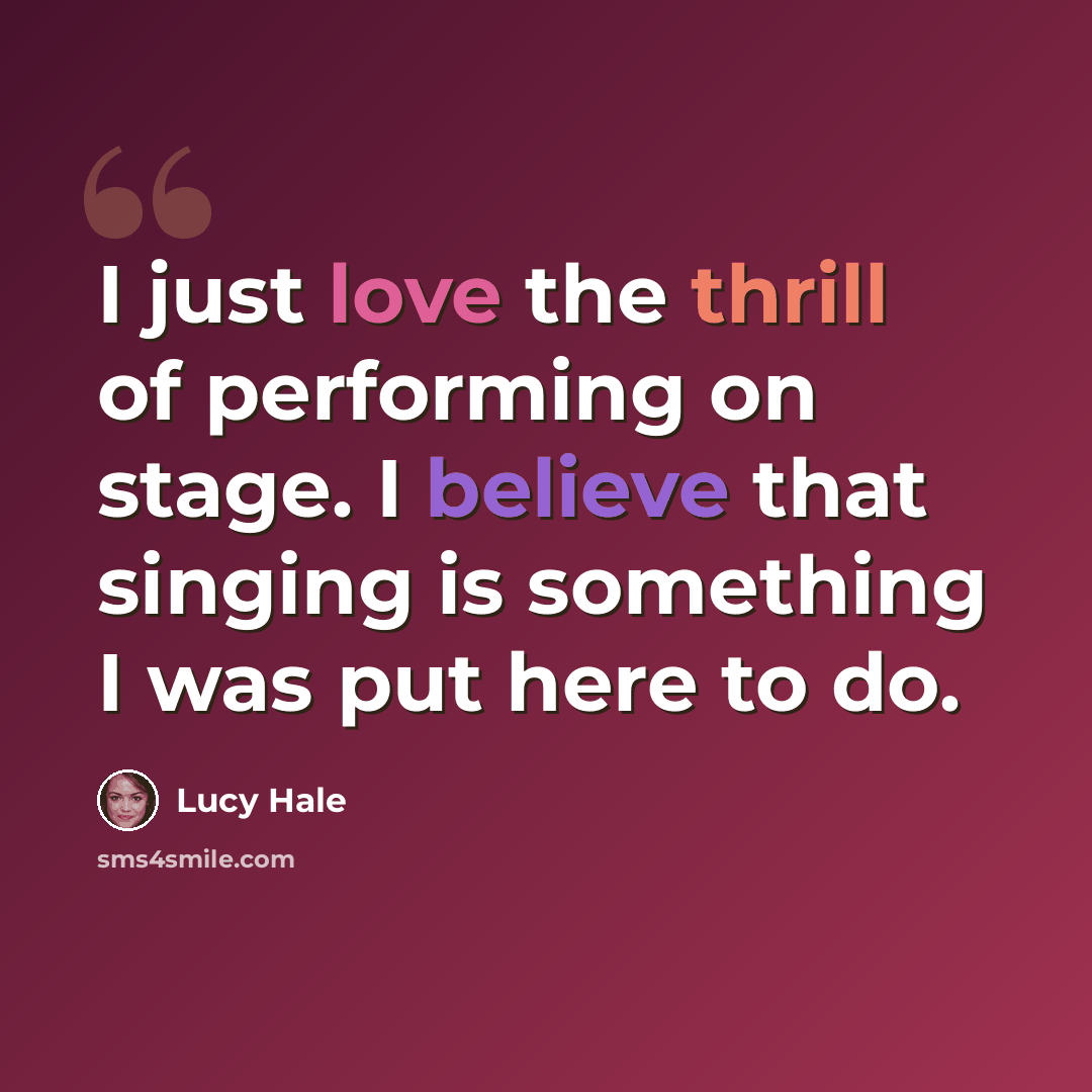 “I just love the thrill of performing on stage. I believe that singing is something I was put here to do.” quote by Lucy Hale