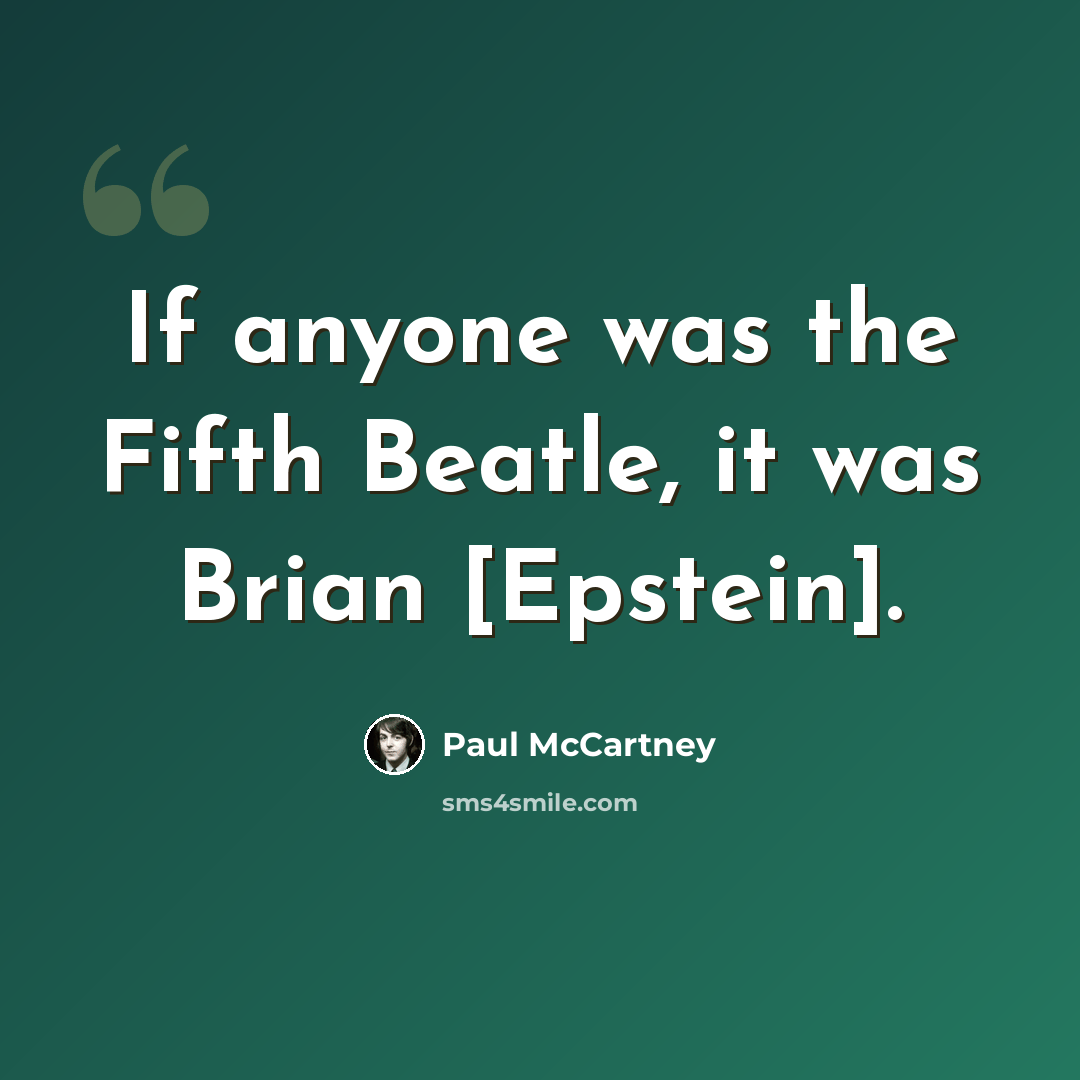 “If anyone was the Fifth Beatle, it was Brian [Epstein].” quote by Paul McCartney