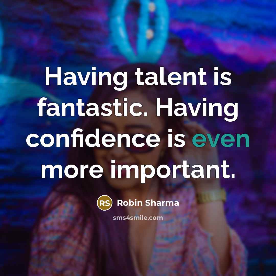 “Having talent is fantastic. Having confidence is even more important.” quote by Robin Sharma