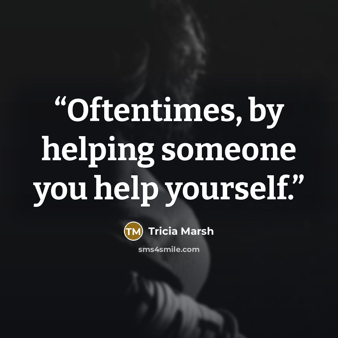 “Oftentimes, by helping someone you help yourself.” quote by Tricia Marsh