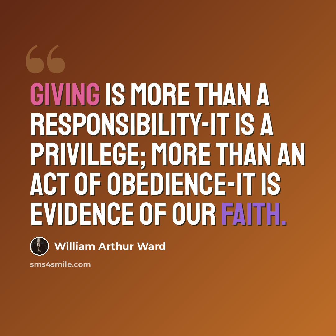 “Giving is more than a responsibility-it is a privilege; more than an act of obedience-it is evidence of our faith.” quote by William Arthur Ward