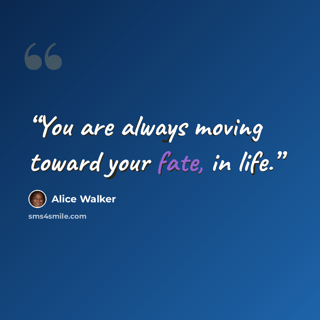 “You are always moving toward your fate, in life.” quote by Alice Walker