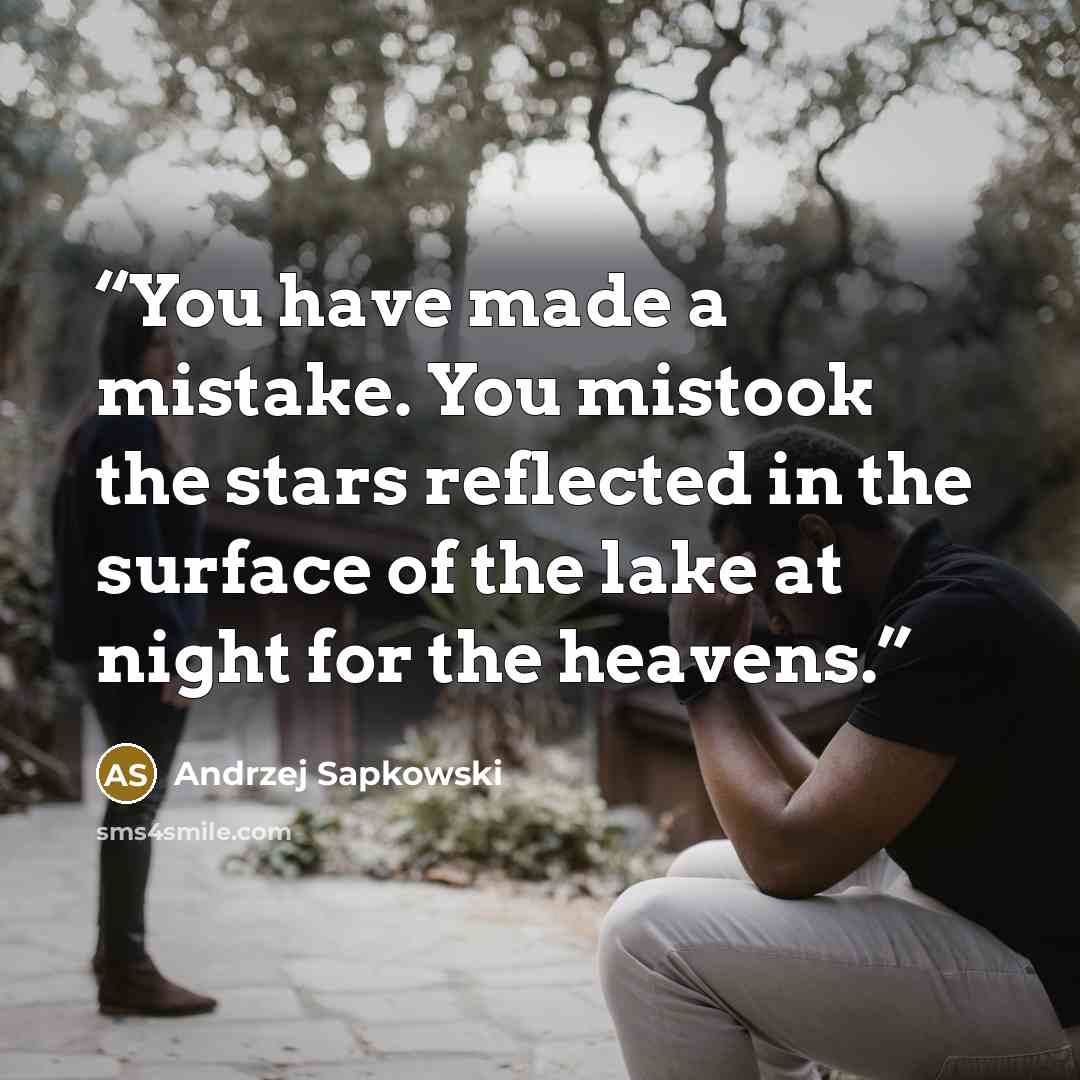 “You have made a mistake. You mistook the stars reflected in the surface of the lake at night for the heavens.” quote by Andrzej Sapkowski