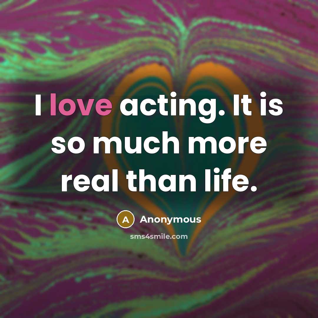 “I love acting. It is so much more real than life.” quote by Anonymous