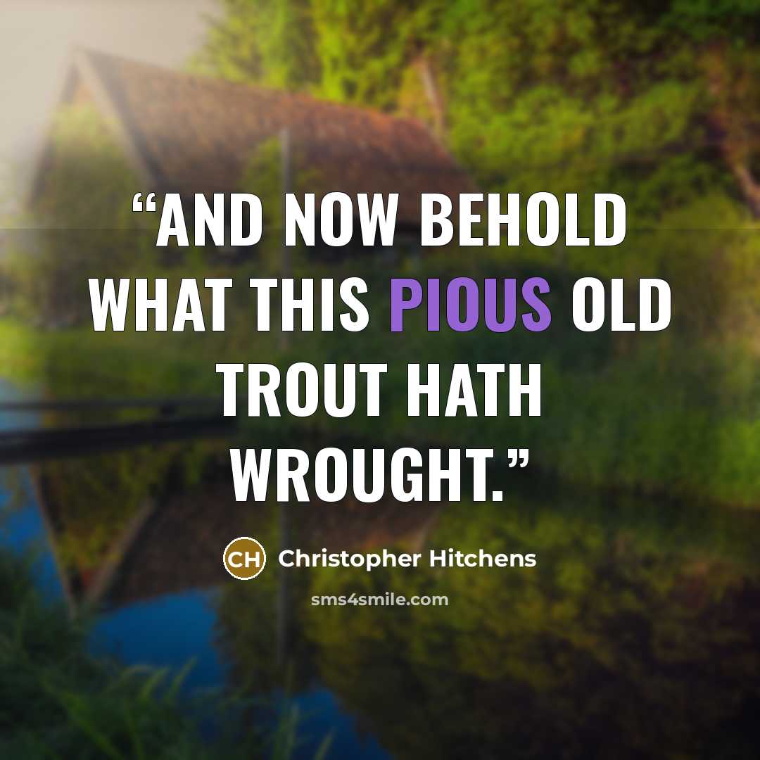 “And now behold what this pious old trout hath wrought.” quote by Christopher Hitchens