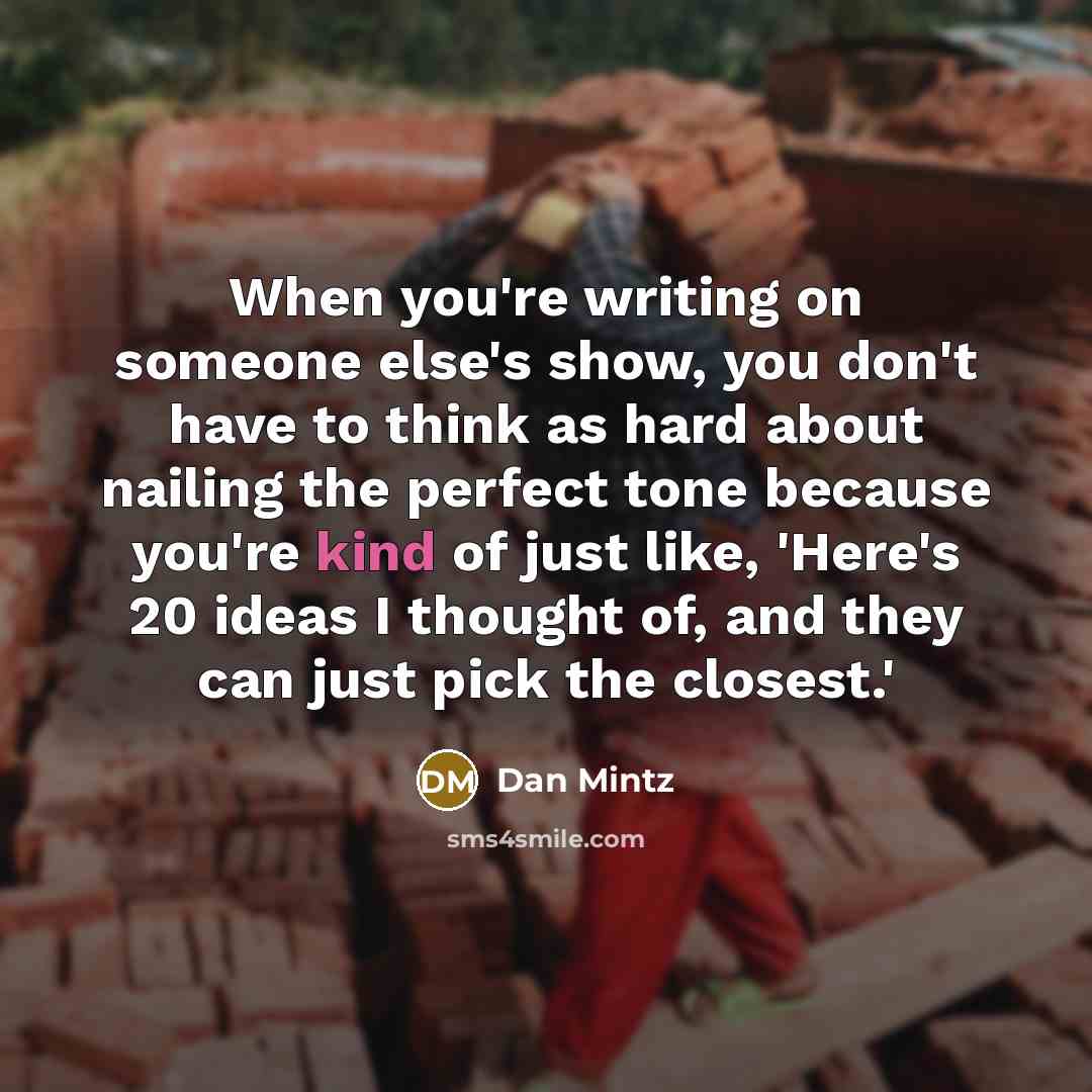 “When you're writing on someone else's show, you don't have to think as hard about nailing the perfect tone because you're kind of just like, 'Here's 20 ideas I thought of, and they can just pick the closest.'” quote by Dan Mintz
