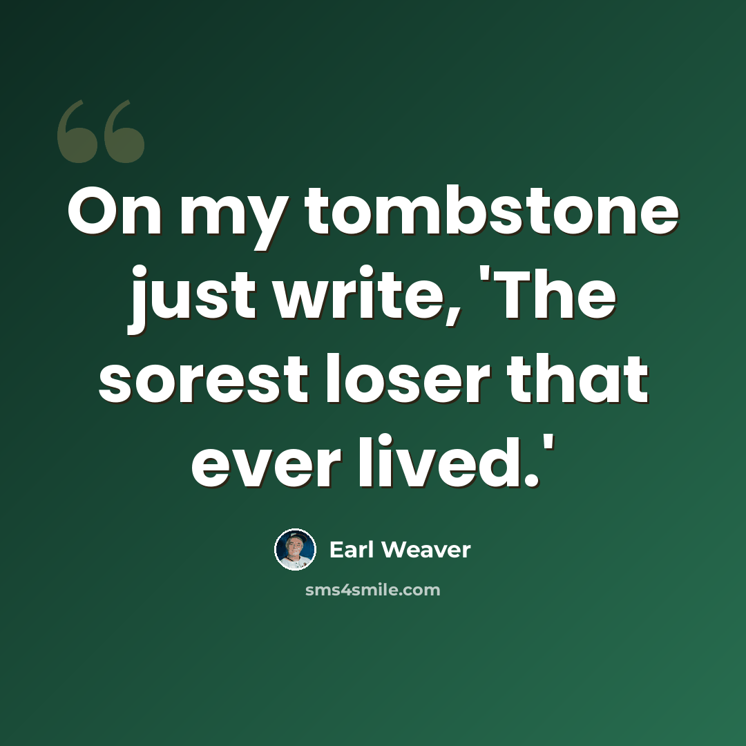 “On my tombstone just write, 'The sorest loser that ever lived.'” quote by Earl Weaver