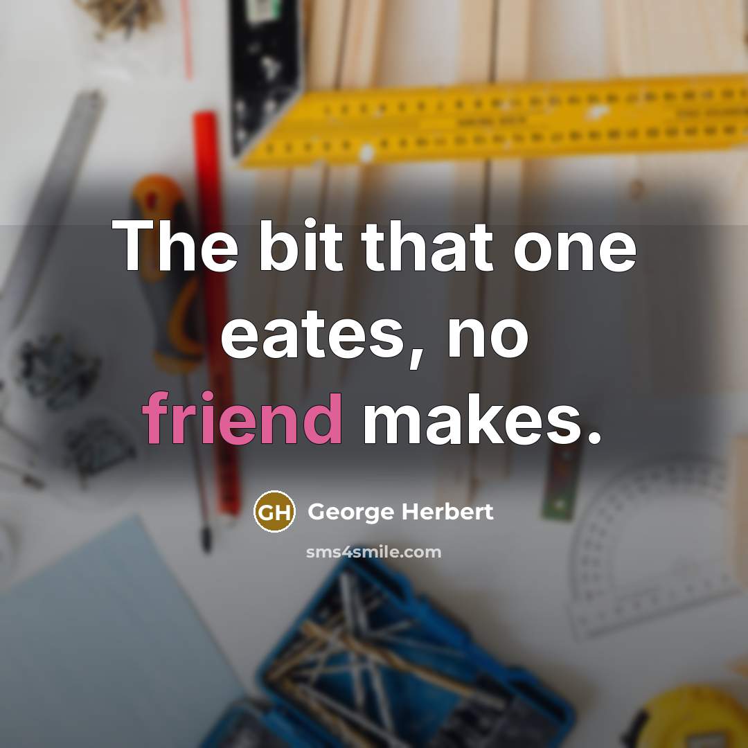 “The bit that one eates, no friend makes.” quote by George Herbert