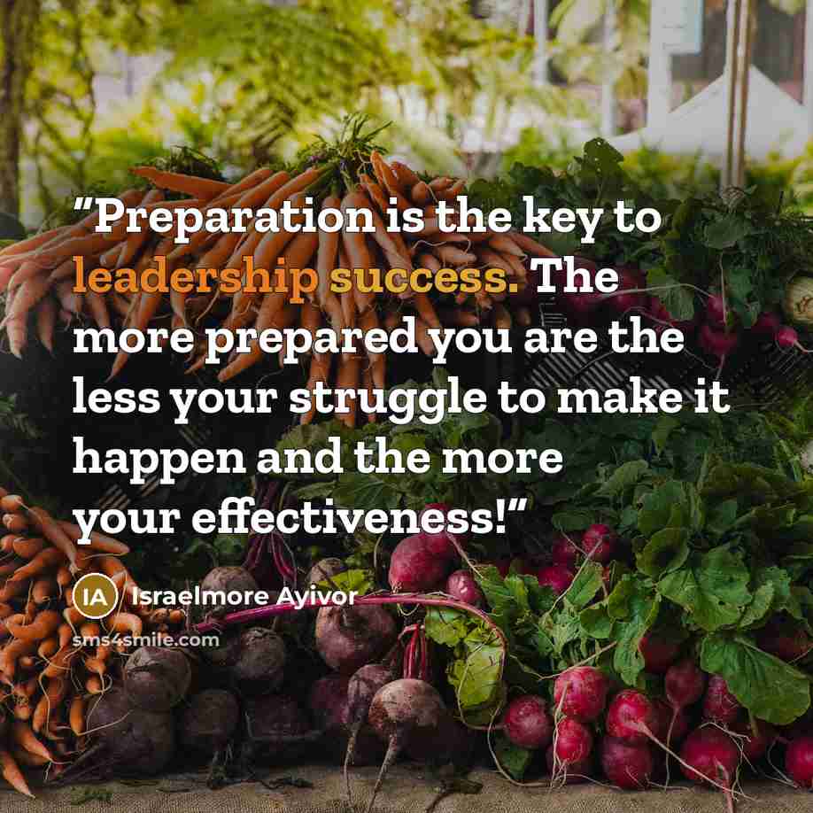 “Preparation is the key to leadership success. The more prepared you are the less your struggle to make it happen and the more your effectiveness!” quote by Israelmore Ayivor