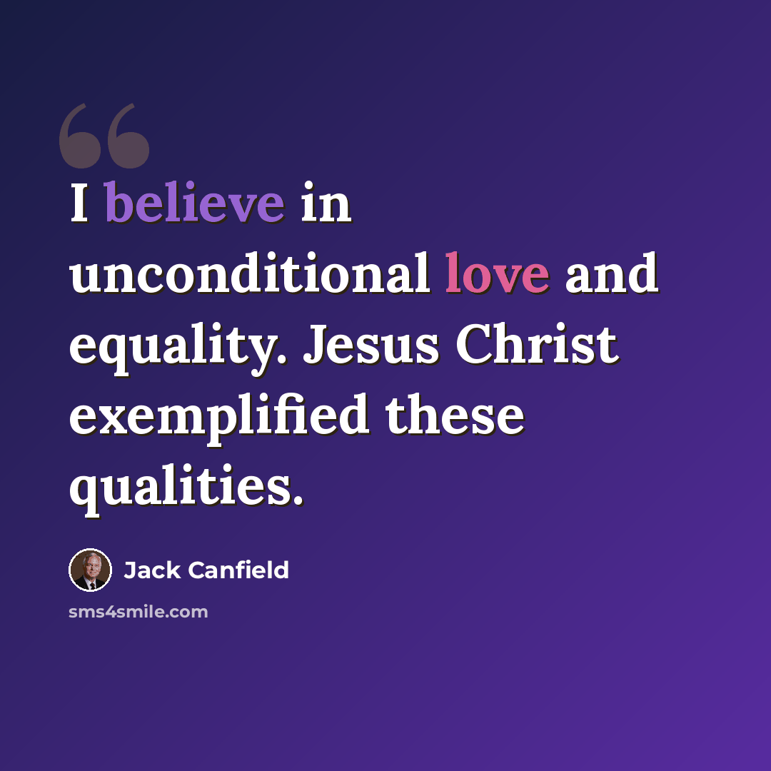 “I believe in unconditional love and equality. Jesus Christ exemplified these qualities.” quote by Jack Canfield