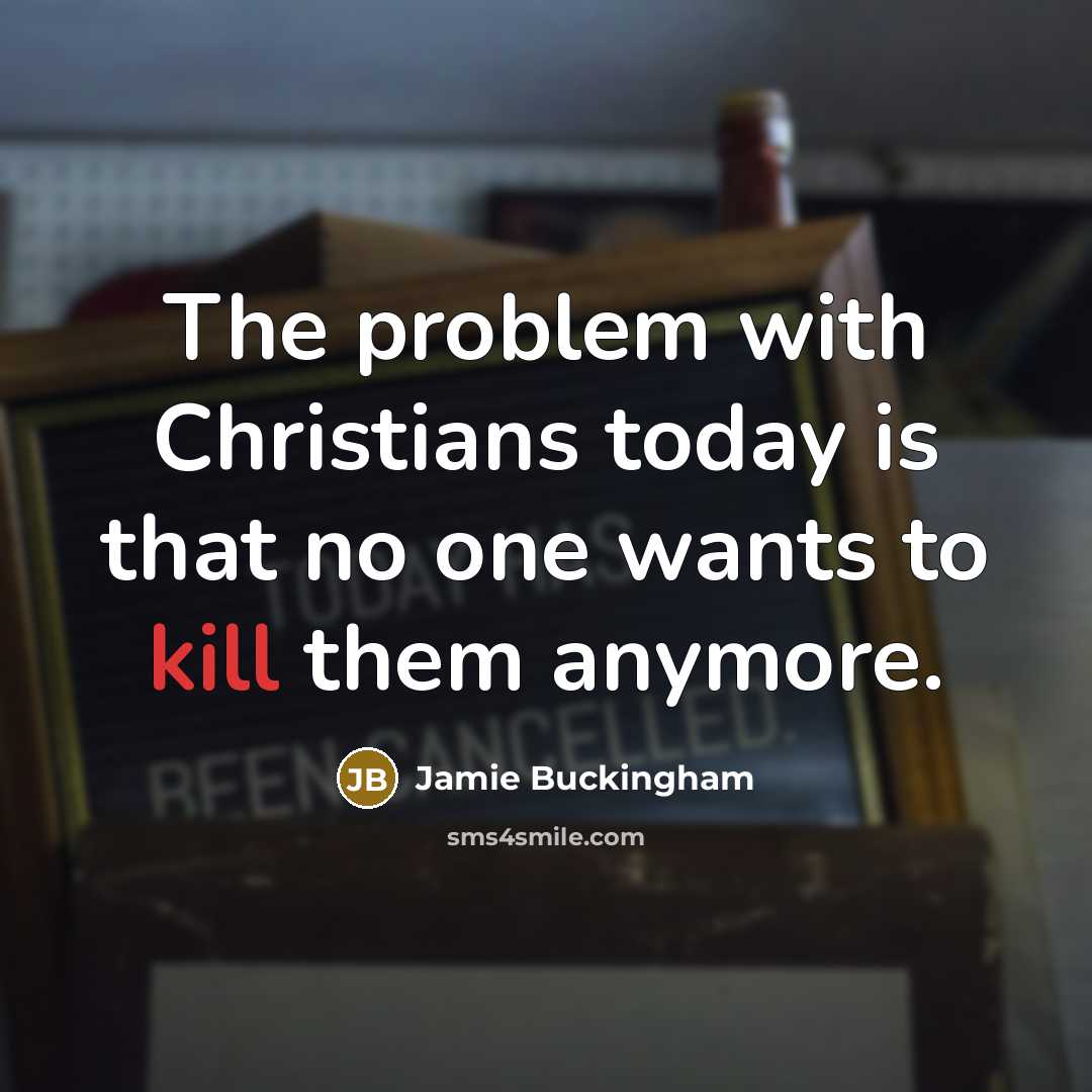 “The problem with Christians today is that no one wants to kill them anymore.” quote by Jamie Buckingham