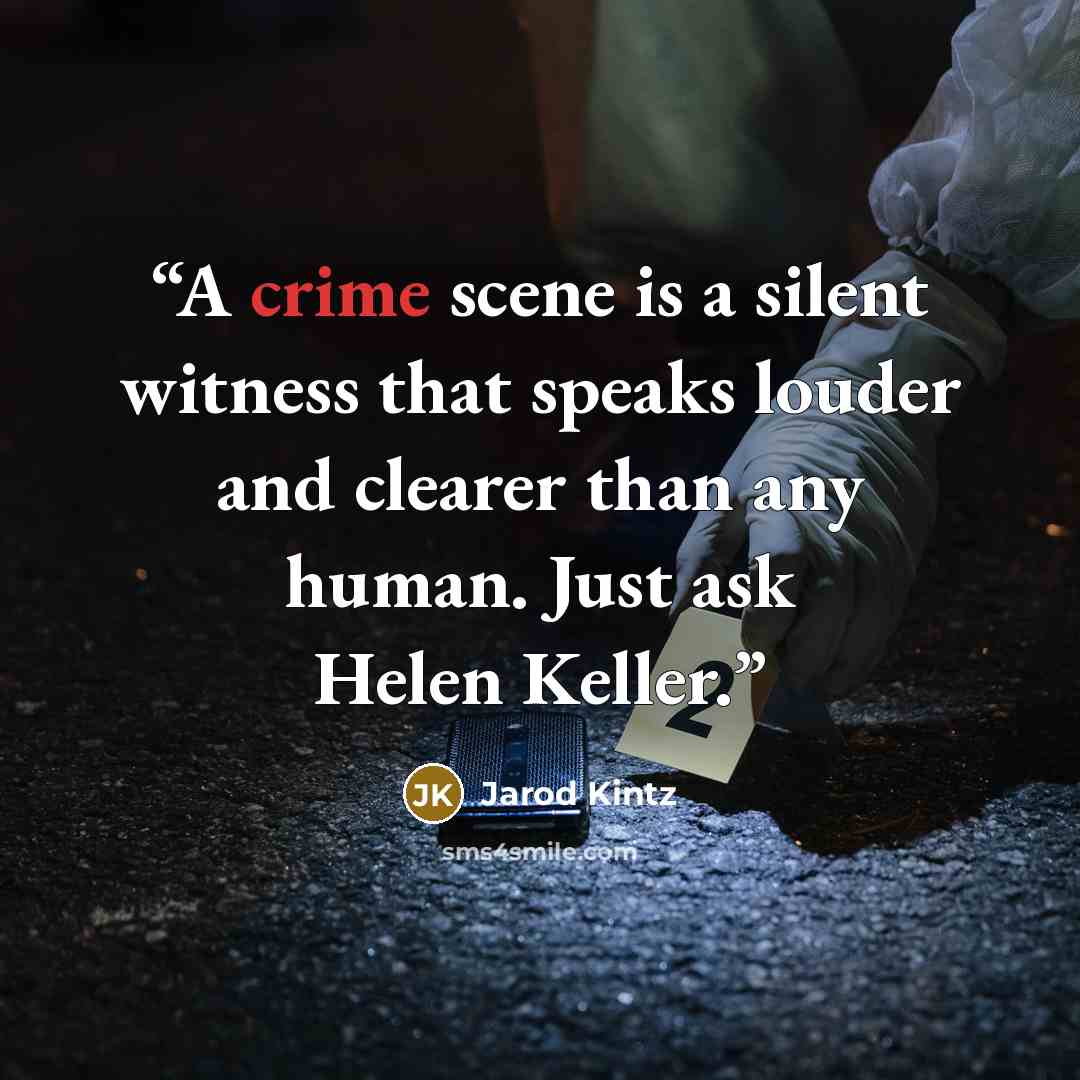 “A crime scene is a silent witness that speaks louder and clearer than any human. Just ask Helen Keller.” quote by Jarod Kintz