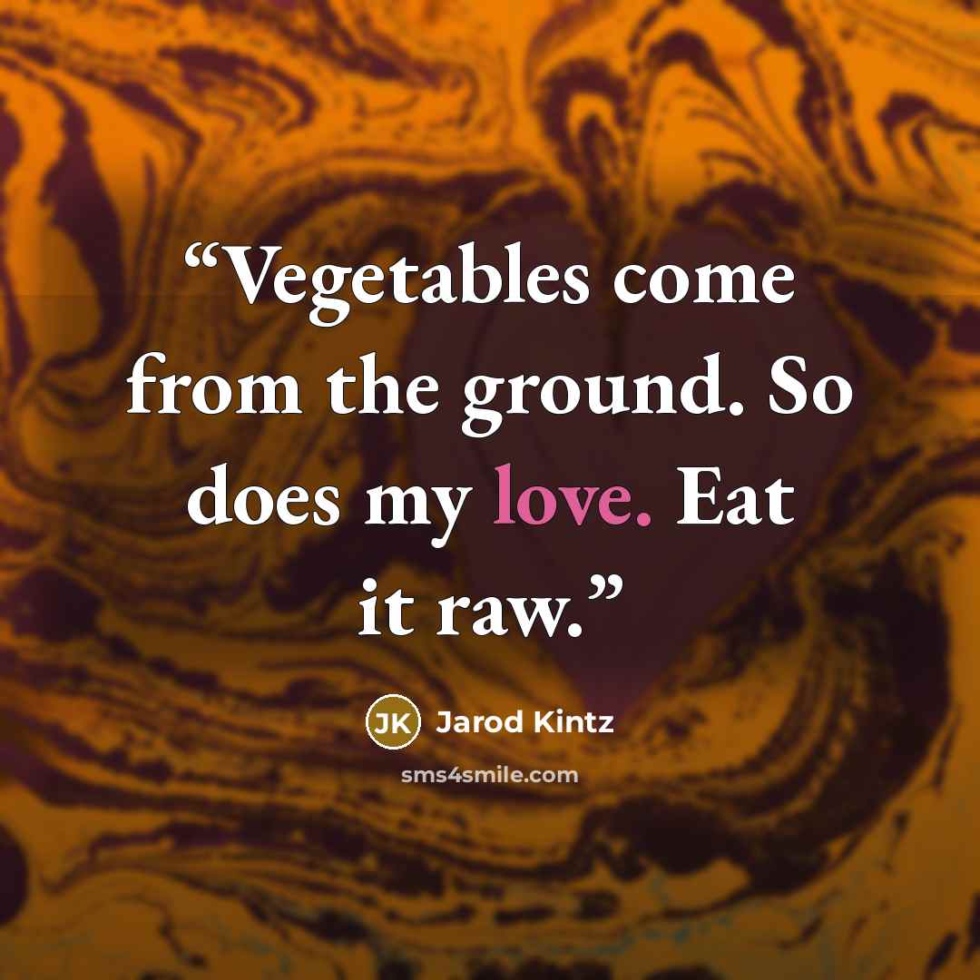 “Vegetables come from the ground. So does my love. Eat it raw.” quote by Jarod Kintz