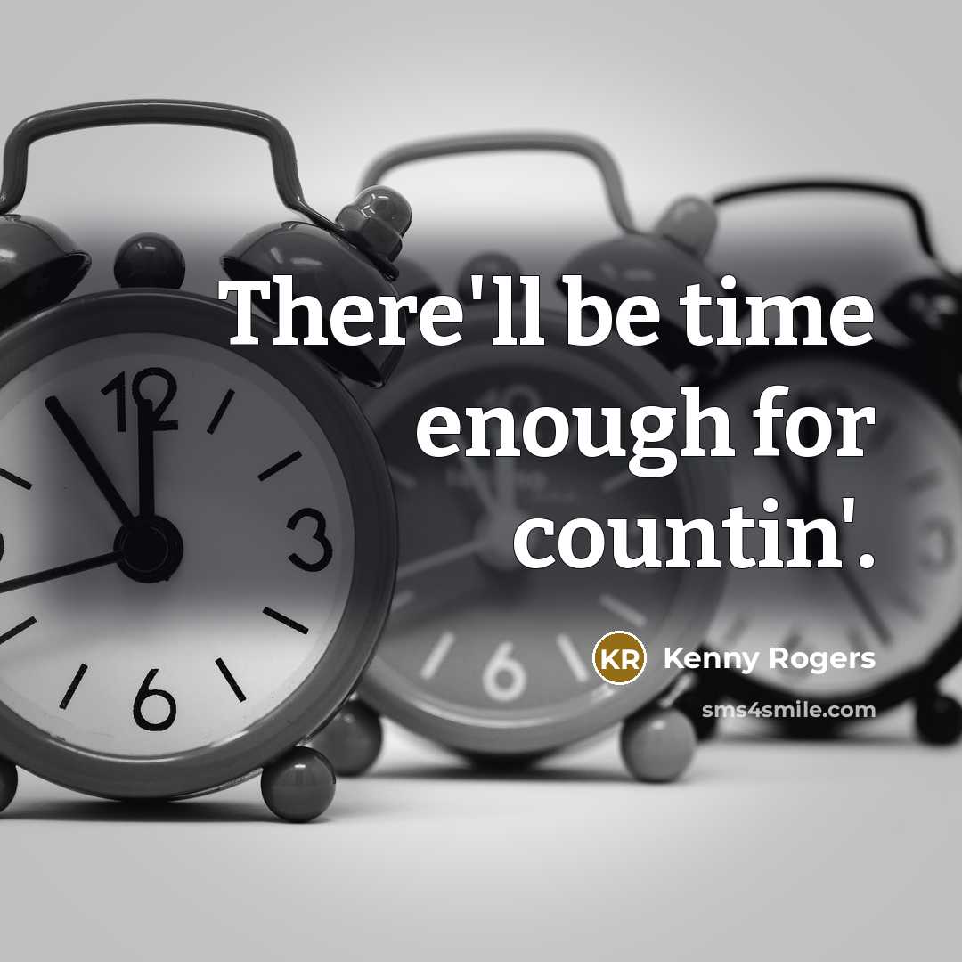 “There'll be time enough for countin'.” quote by Kenny Rogers