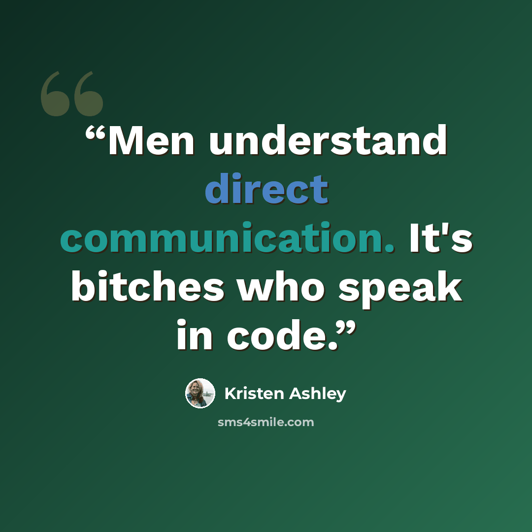“Men understand direct communication. It's bitches who speak in code.” quote by Kristen Ashley