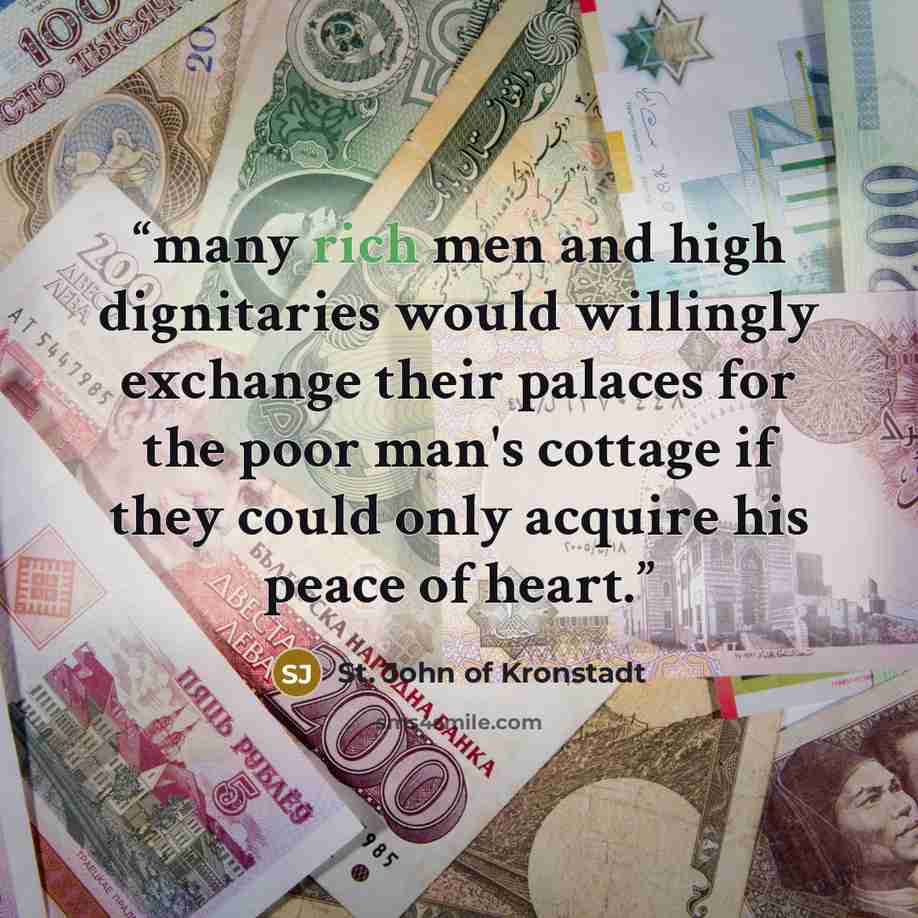 “many rich men and high dignitaries would willingly exchange their palaces for the poor man's cottage if they could only acquire his peace of heart.” quote by St. John of Kronstadt