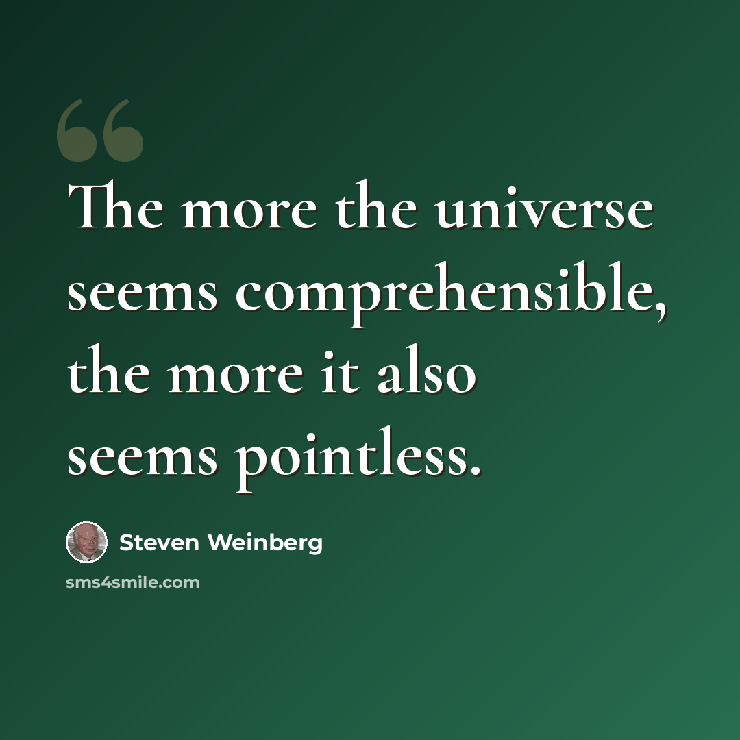 “The more the universe seems comprehensible, the more it also seems pointless.” quote by Steven Weinberg