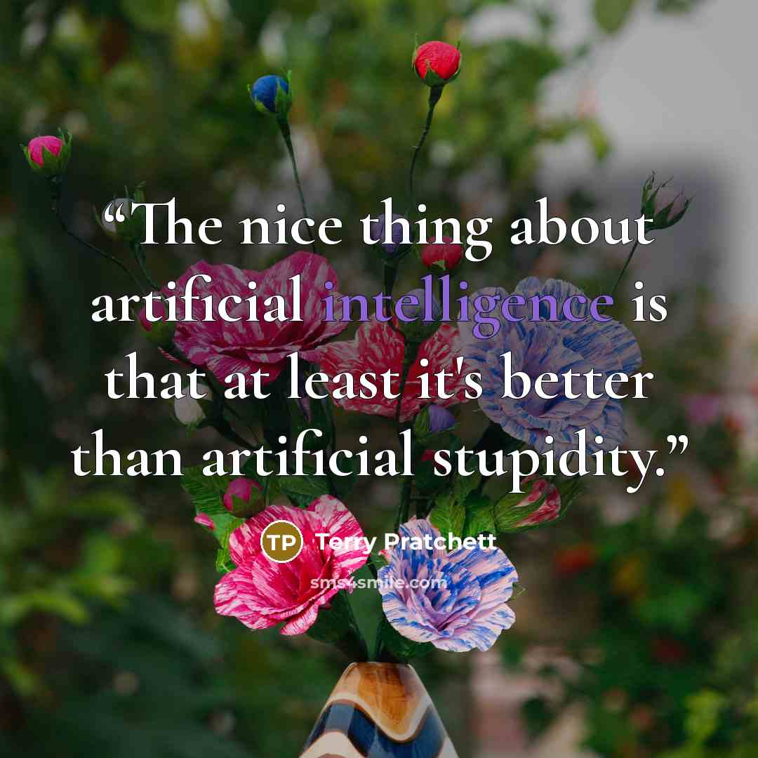 “The nice thing about artificial intelligence is that at least it's better than artificial stupidity.” quote by Terry Pratchett