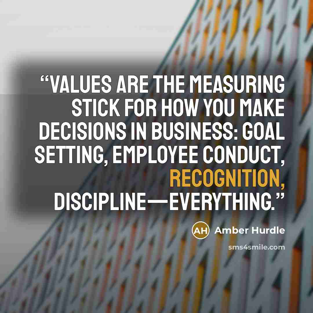 “Values are the measuring stick for how you make decisions in business: goal setting, employee conduct, recognition, discipline—everything.” quote by Amber Hurdle