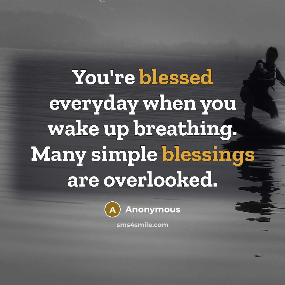 “You're blessed everyday when you wake up breathing. Many simple blessings are overlooked.” quote by Anonymous