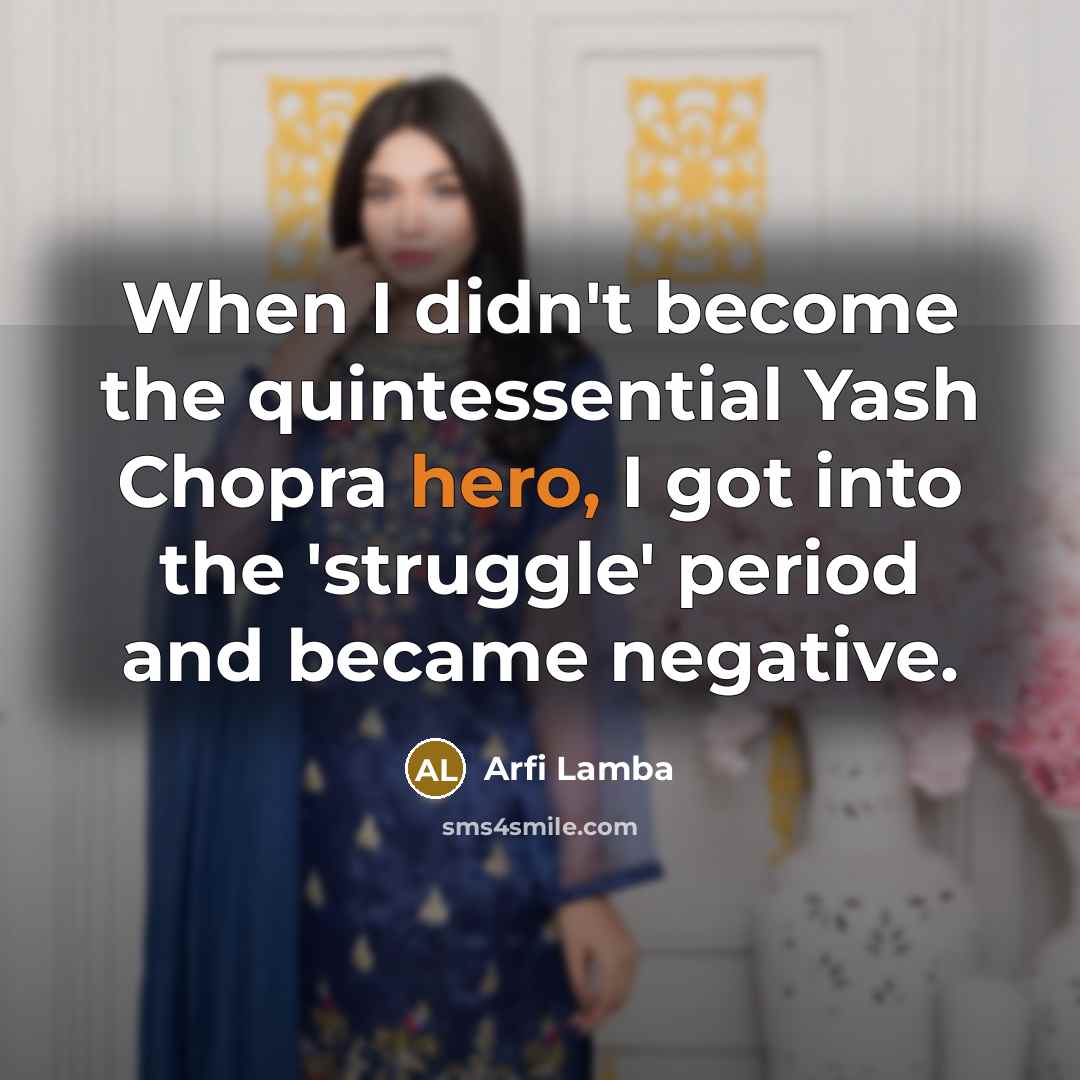 “When I didn't become the quintessential Yash Chopra hero, I got into the 'struggle' period and became negative.” quote by Arfi Lamba