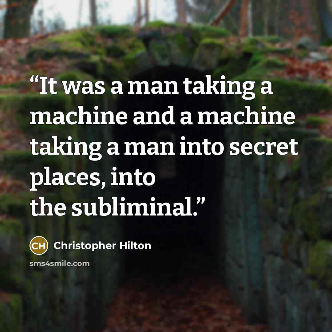 “It was a man taking a machine and a machine taking a man into secret places, into the subliminal.” quote by Christopher Hilton