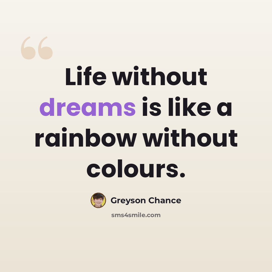 “Life without dreams is like a rainbow without colours.” quote by Greyson Chance