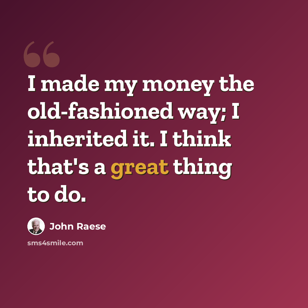 “I made my money the old-fashioned way; I inherited it. I think that's a great thing to do.” quote by John Raese