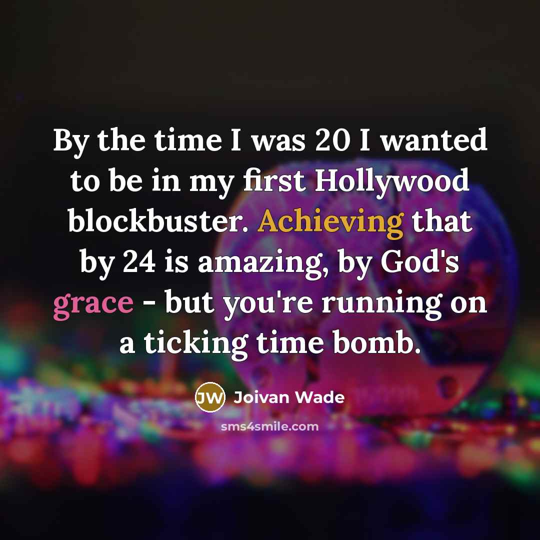 “By the time I was 20 I wanted to be in my first Hollywood blockbuster. Achieving that by 24 is amazing, by God's grace - but you're running on a ticking time bomb.” quote by Joivan Wade