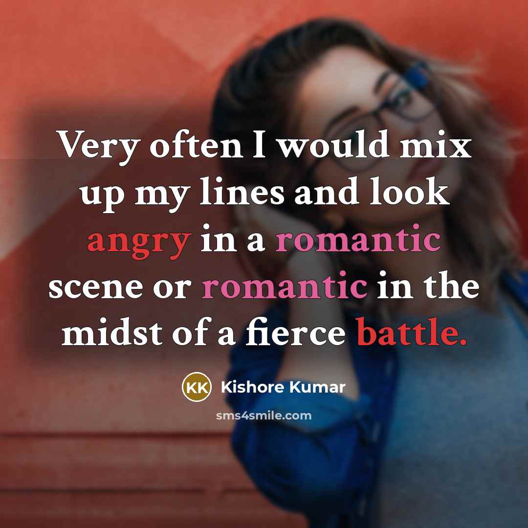 “Very often I would mix up my lines and look angry in a romantic scene or romantic in the midst of a fierce battle.” quote by Kishore Kumar