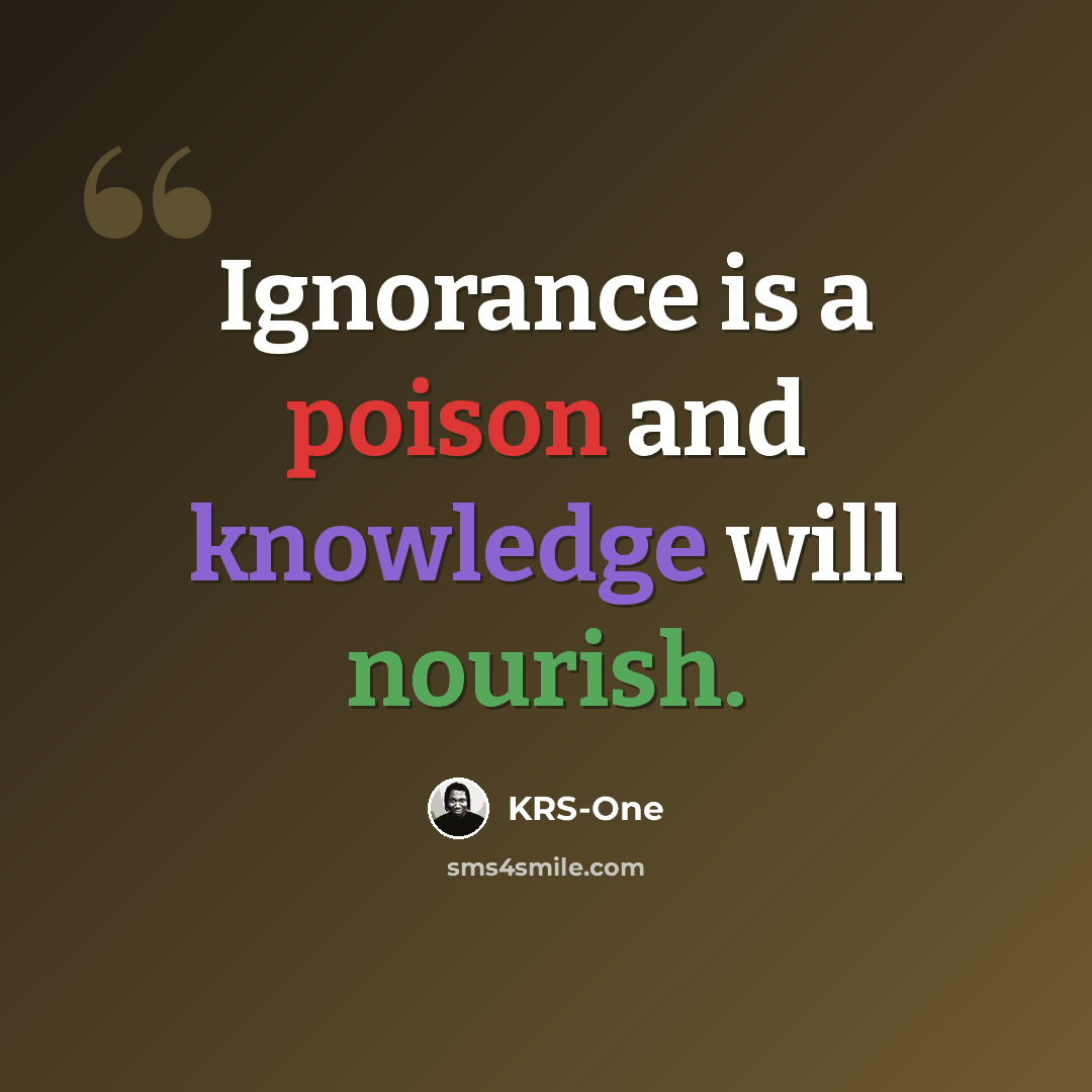 “Ignorance is a poison and knowledge will nourish.” quote by KRS-One