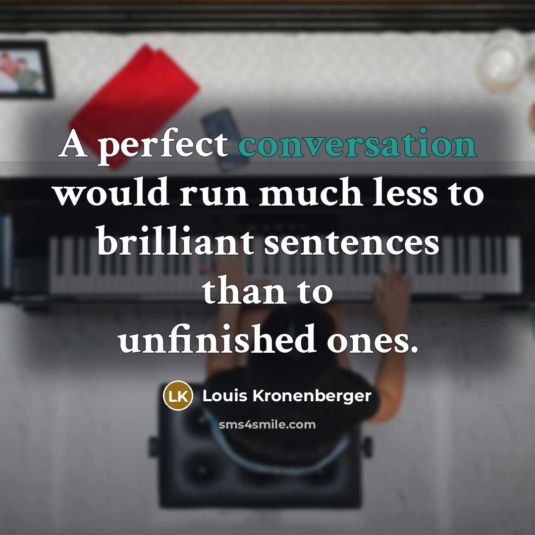 “A perfect conversation would run much less to brilliant sentences than to unfinished ones.” quote by Louis Kronenberger