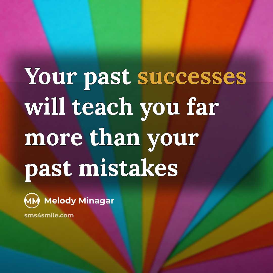 “Your past successes will teach you far more than your past mistakes” quote by Melody Minagar