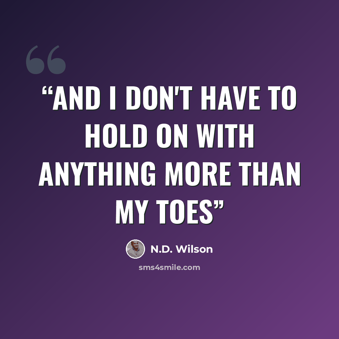 “and I don't have to hold on with anything more than my toes” quote by N.D. Wilson