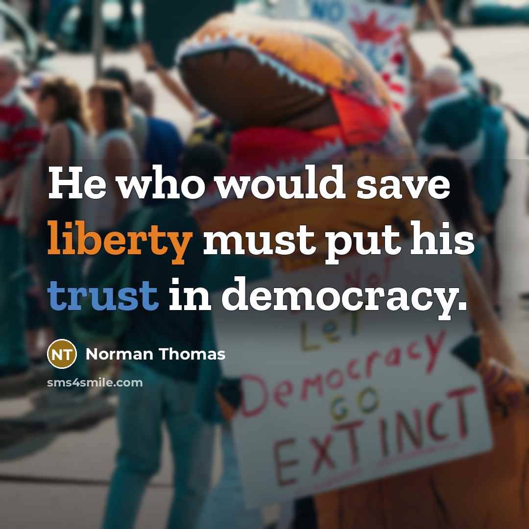 “He who would save liberty must put his trust in democracy.” quote by Norman Thomas