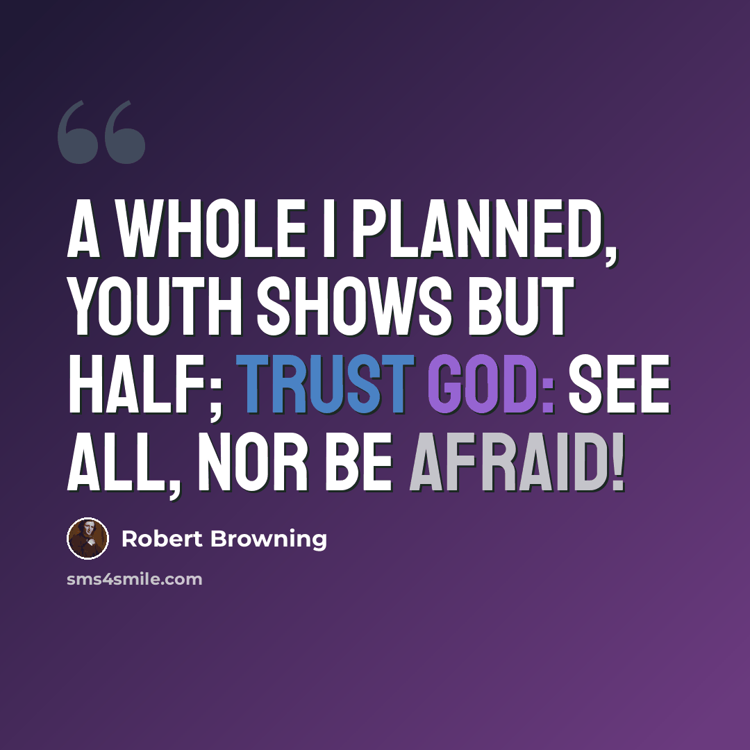 “A whole I planned, Youth shows but half; trust God: See all, nor be afraid!” quote by Robert Browning