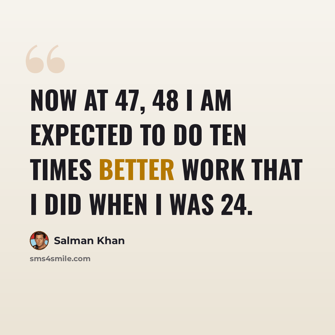 “Now at 47, 48 I am expected to do ten times better work that I did when I was 24.” quote by Salman Khan
