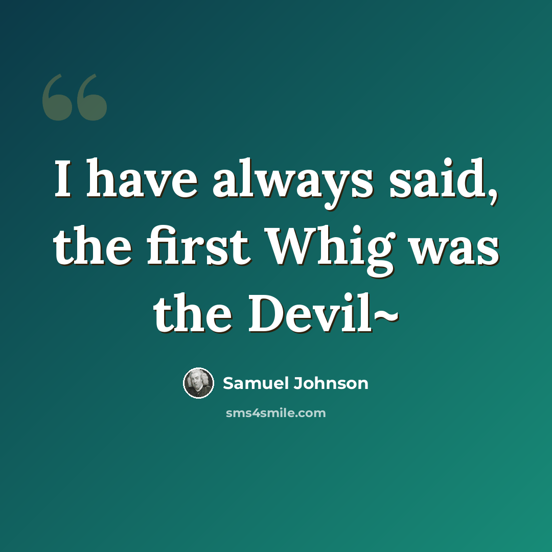 “I have always said, the first Whig was the Devil~” quote by Samuel Johnson