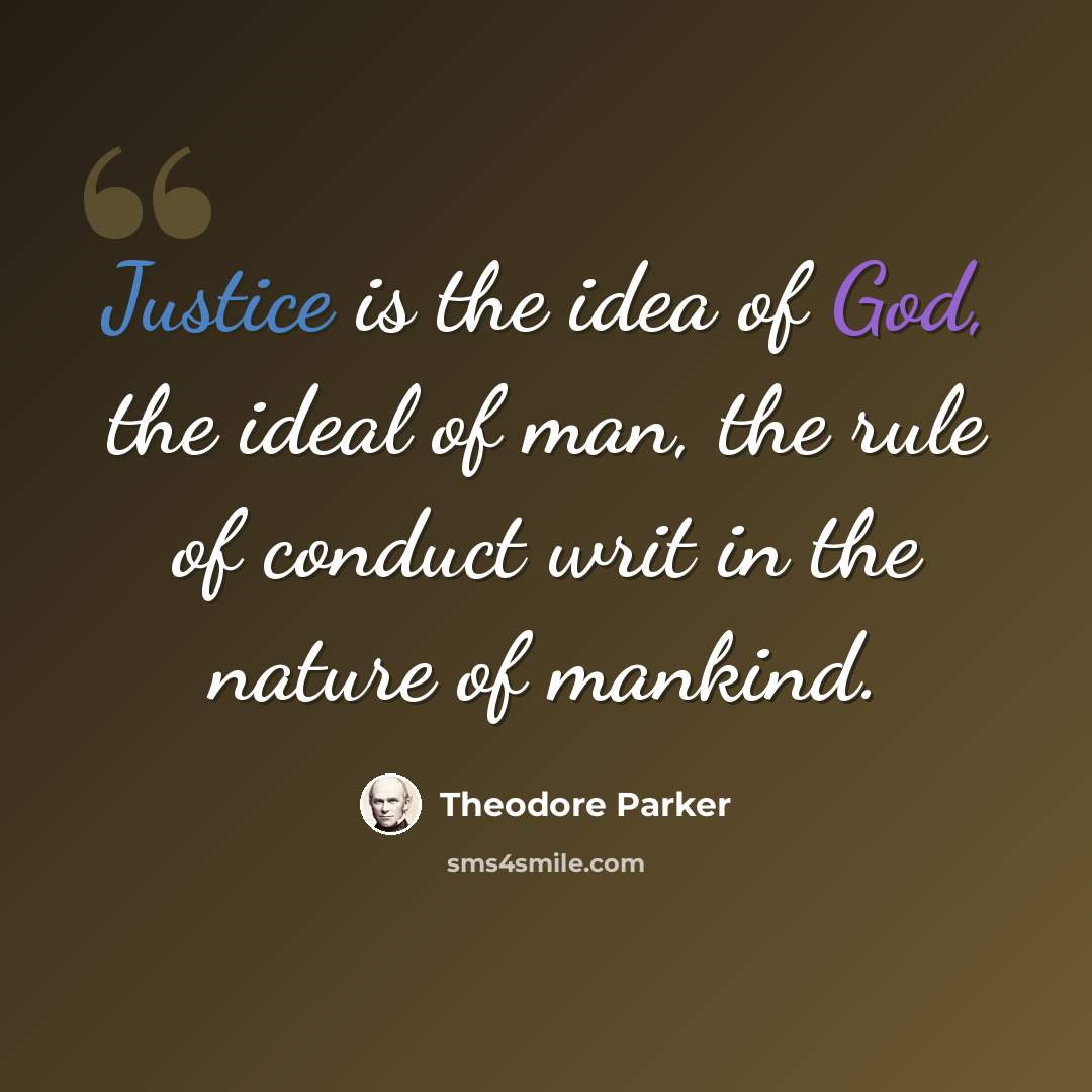 “Justice is the idea of God, the ideal of man, the rule of conduct writ in the nature of mankind.” quote by Theodore Parker
