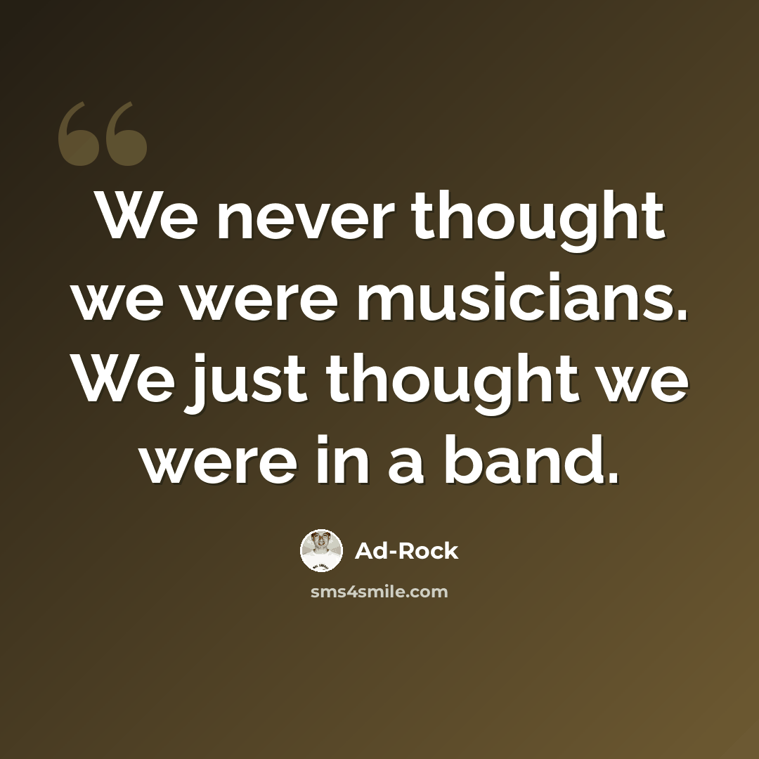 “We never thought we were musicians. We just thought we were in a band.” quote by Ad-Rock