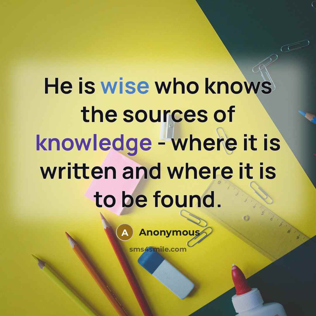 “He is wise who knows the sources of knowledge - where it is written and where it is to be found.” quote by Anonymous