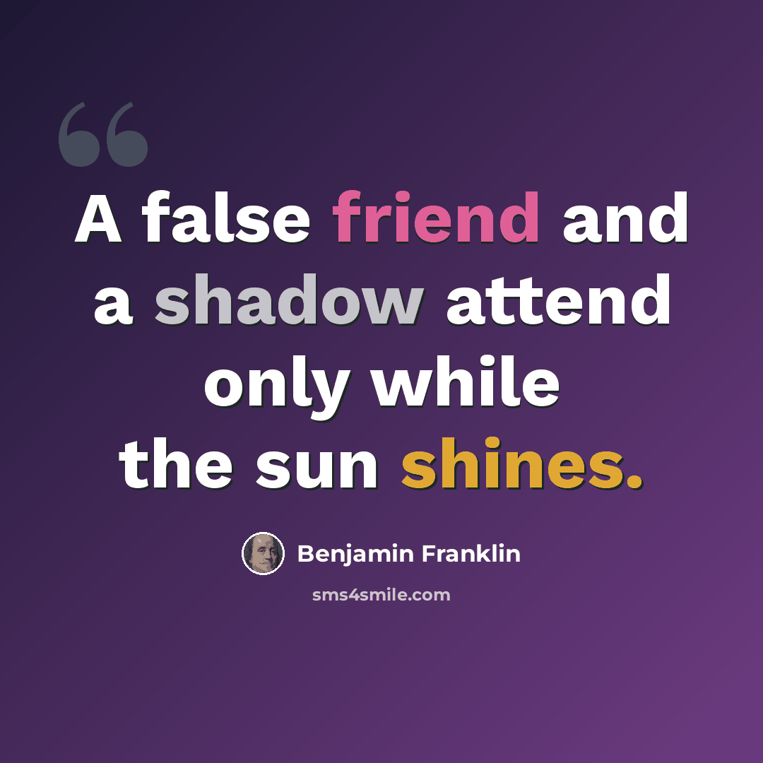 “A false friend and a shadow attend only while the sun shines.” quote by Benjamin Franklin