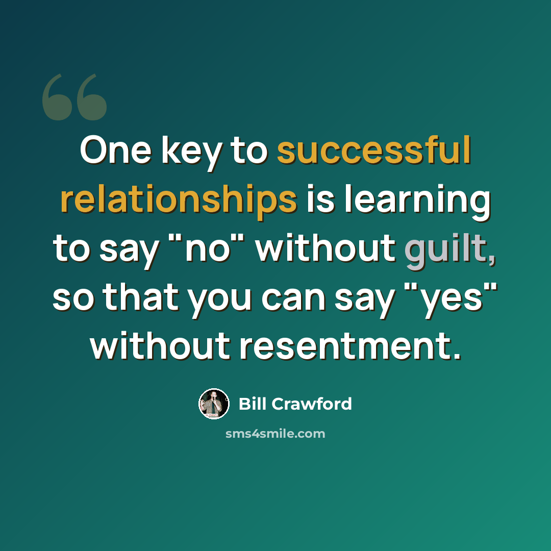 “One key to successful relationships is learning to say "no" without guilt, so that you can say "yes" without resentment.” quote by Bill Crawford