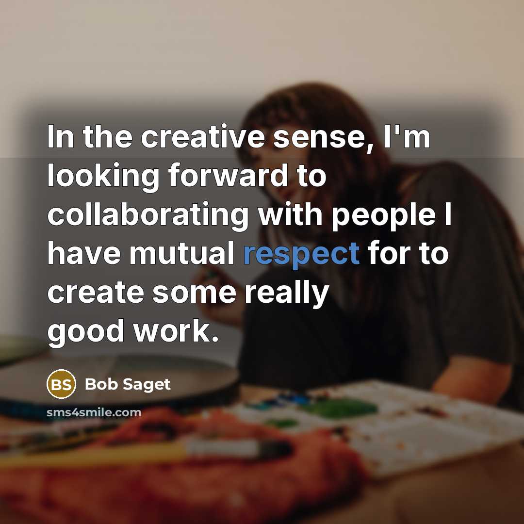 “In the creative sense, I'm looking forward to collaborating with people I have mutual respect for to create some really good work.” quote by Bob Saget