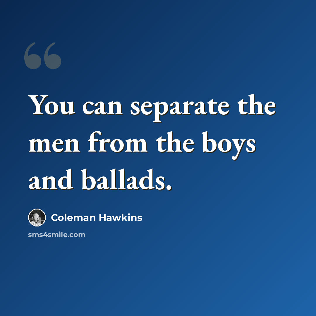 “You can separate the men from the boys and ballads.” quote by Coleman Hawkins