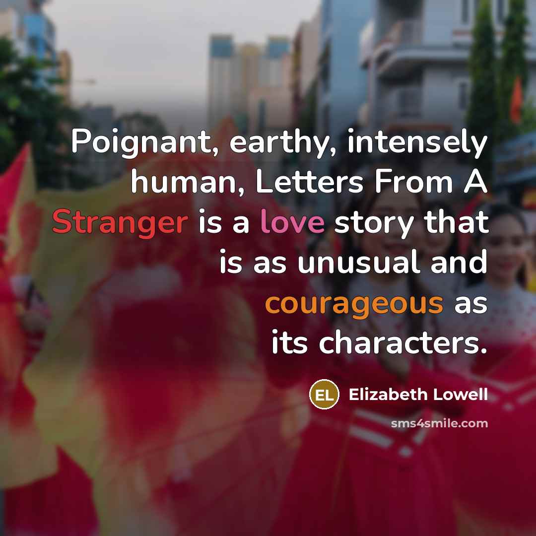 “Poignant, earthy, intensely human, Letters From A Stranger is a love story that is as unusual and courageous as its characters.” quote by Elizabeth Lowell