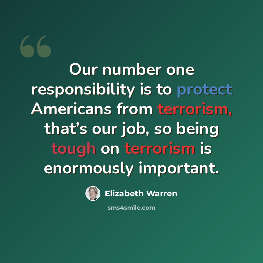 “Our number one responsibility is to protect Americans from terrorism, that’s our job, so being tough on terrorism is enormously important.” quote by Elizabeth Warren